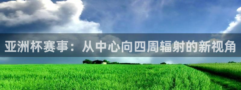 足球世界杯2026年赛程时间表：亚洲杯赛事：从中心向四周辐射的新视角