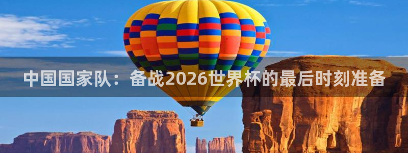 26世界杯：中国国家队：备战2026世界杯的最后时刻准备