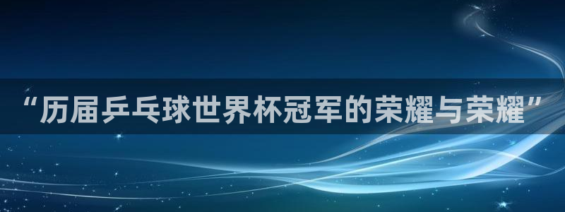 亚洲杯比赛直播：“历届乒乓球世界杯冠军的荣耀与荣耀”